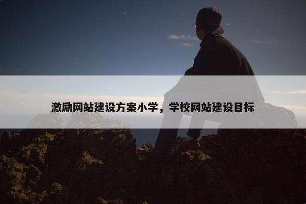 激励网站建设方案小学，学校网站建设目标