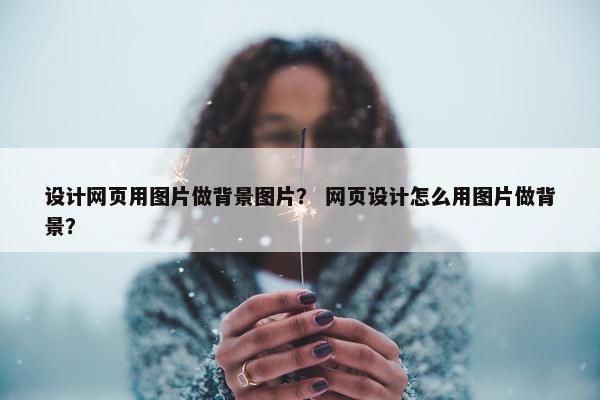 设计网页用图片做背景图片？ 网页设计怎么用图片做背景？
