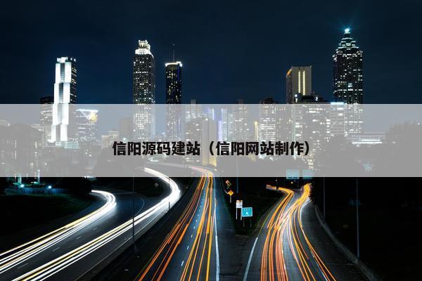 信阳源码建站（信阳网站制作）