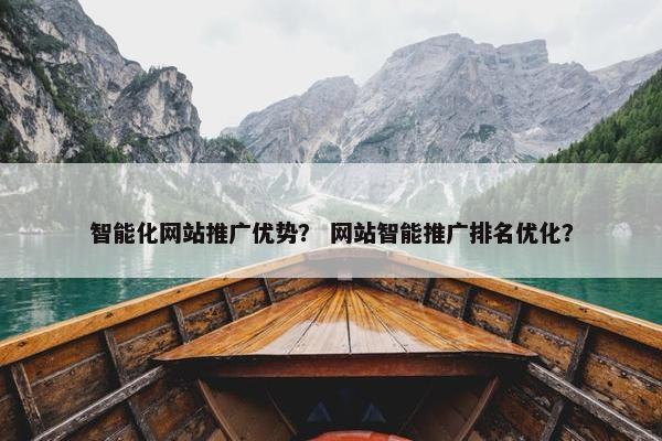 智能化网站推广优势？ 网站智能推广排名优化？
