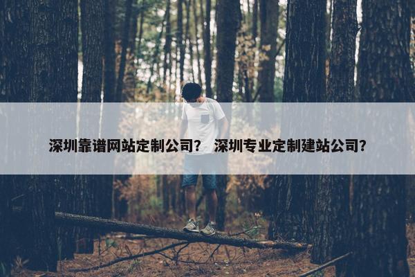 深圳靠谱网站定制公司？ 深圳专业定制建站公司？