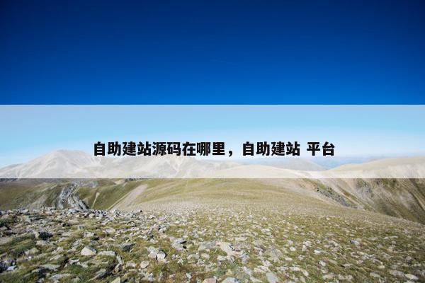 自助建站源码在哪里，自助建站 平台