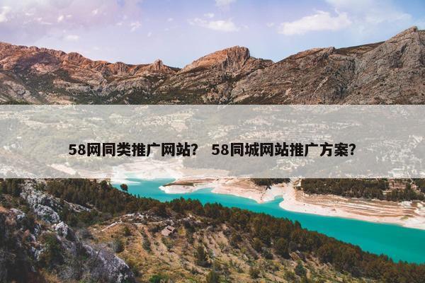 58网同类推广网站？ 58同城网站推广方案？