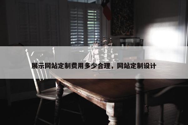 展示网站定制费用多少合理，网站定制设计