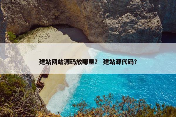 建站网站源码放哪里？ 建站源代码？