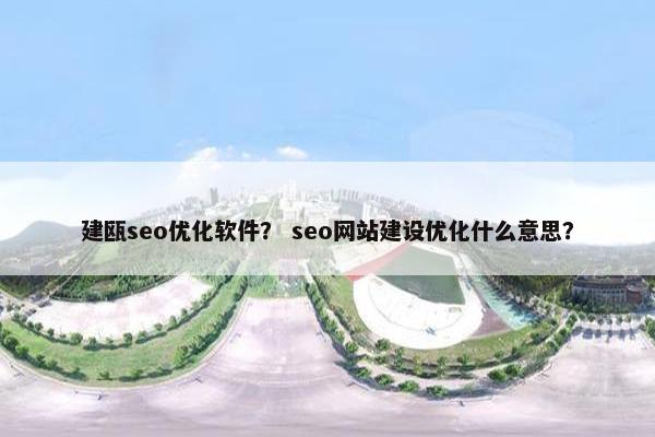 建瓯seo优化软件？ seo网站建设优化什么意思？