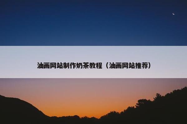 油画网站制作奶茶教程（油画网站推荐）