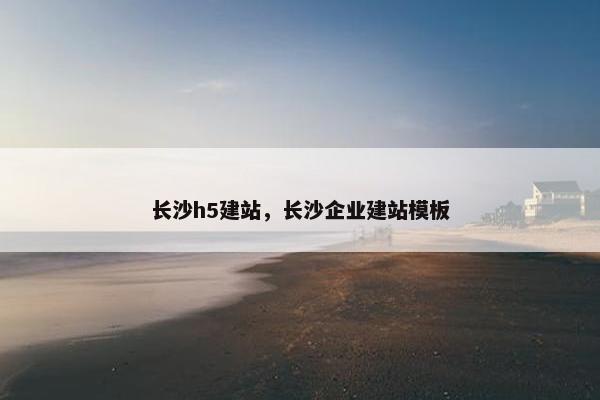 长沙h5建站，长沙企业建站模板