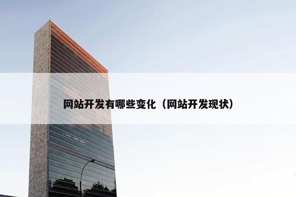网站开发有哪些变化（网站开发现状）