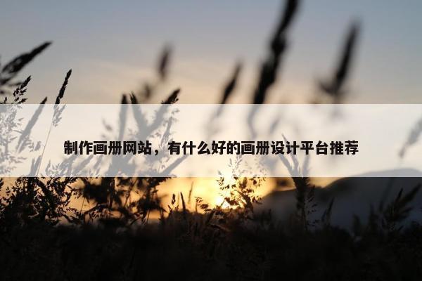 制作画册网站，有什么好的画册设计平台推荐