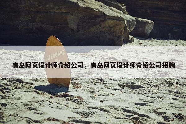 青岛网页设计师介绍公司，青岛网页设计师介绍公司招聘