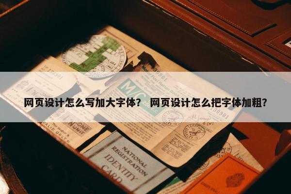 网页设计怎么写加大字体？ 网页设计怎么把字体加粗？