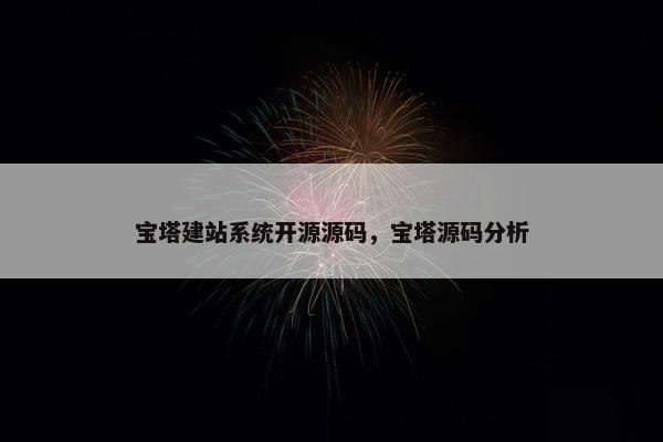 宝塔建站系统开源源码，宝塔源码分析