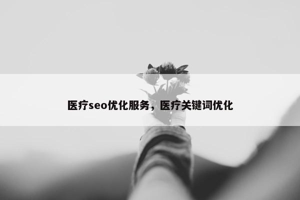 医疗seo优化服务，医疗关键词优化