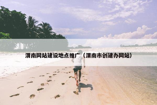 渭南网站建设地点推广（渭南市创建办网站）