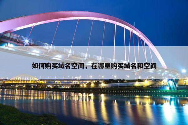 如何购买域名空间，在哪里购买域名和空间