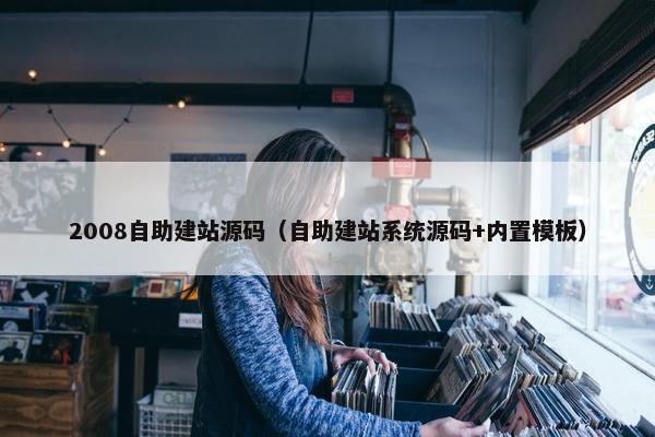 2008自助建站源码（自助建站系统源码+内置模板）