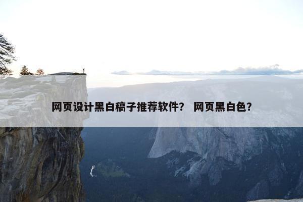 网页设计黑白稿子推荐软件？ 网页黑白色？