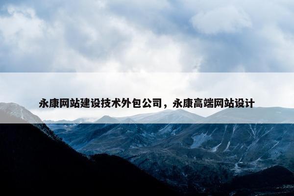 永康网站建设技术外包公司，永康高端网站设计