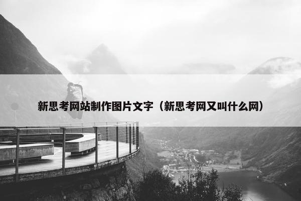 新思考网站制作图片文字（新思考网又叫什么网）
