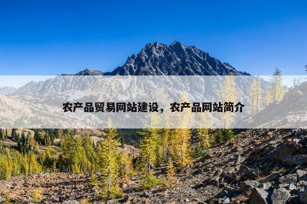 农产品贸易网站建设，农产品网站简介
