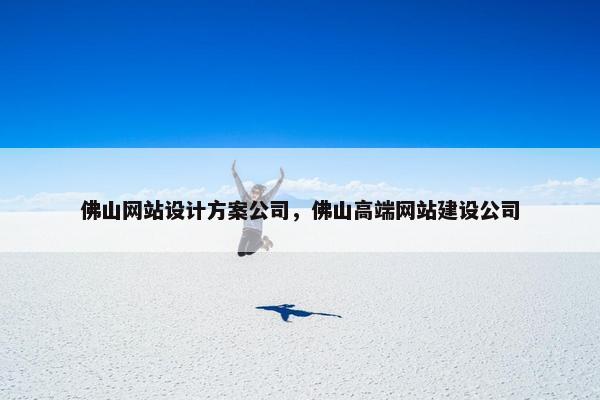 佛山网站设计方案公司，佛山高端网站建设公司