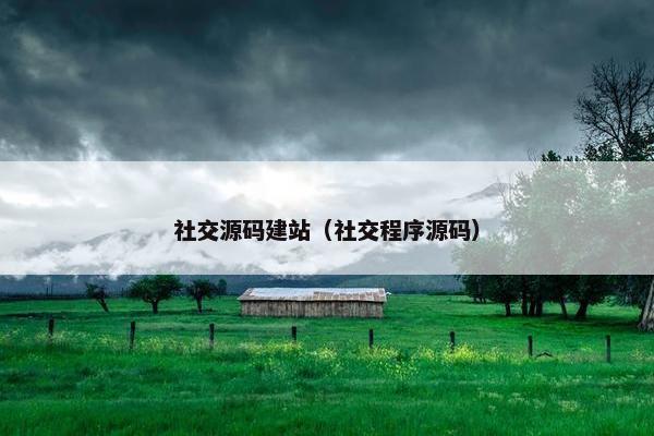 社交源码建站（社交程序源码）