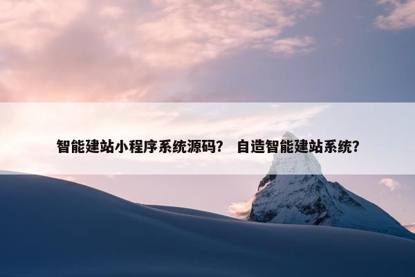 智能建站小程序系统源码？ 自造智能建站系统？