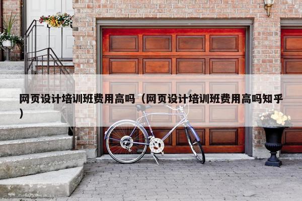 网页设计培训班费用高吗（网页设计培训班费用高吗知乎）