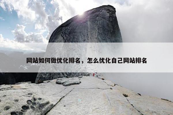 网站如何做优化排名，怎么优化自己网站排名