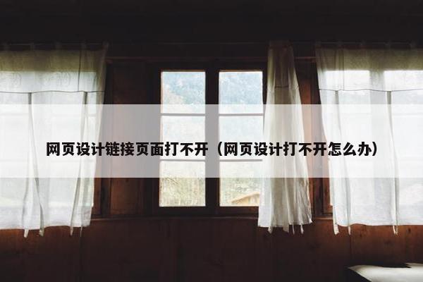 网页设计链接页面打不开（网页设计打不开怎么办）