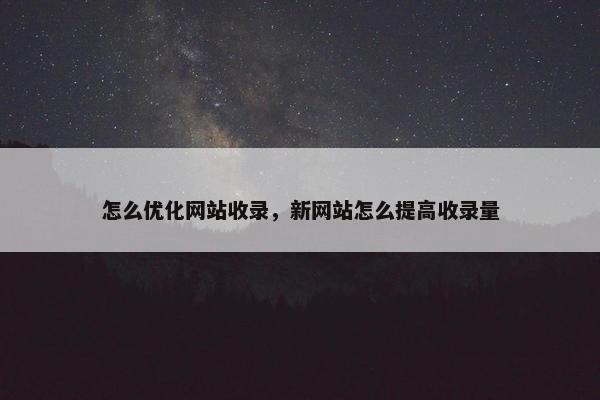 怎么优化网站收录，新网站怎么提高收录量