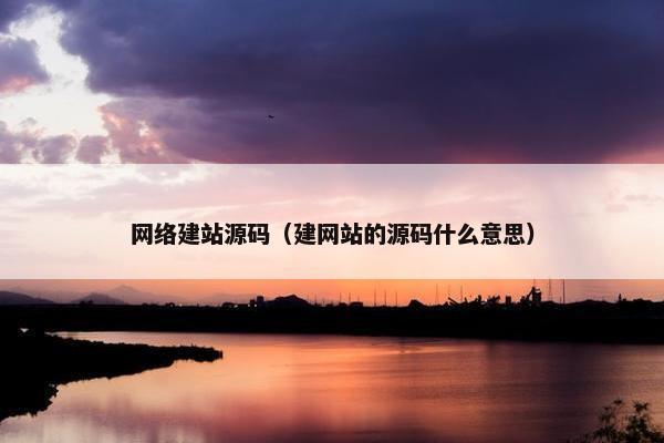 网络建站源码（建网站的源码什么意思）