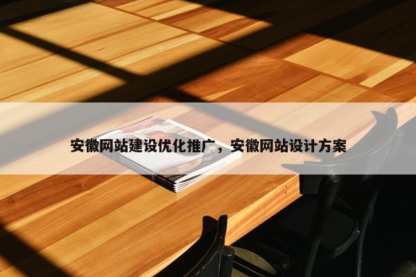 安徽网站建设优化推广，安徽网站设计方案