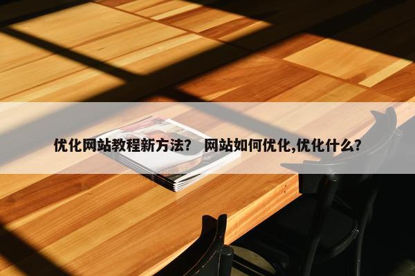 优化网站教程新方法？ 网站如何优化,优化什么？