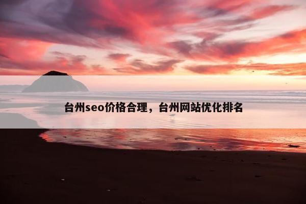 台州seo价格合理，台州网站优化排名
