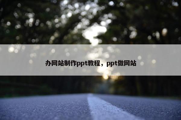 办网站制作ppt教程，ppt做网站