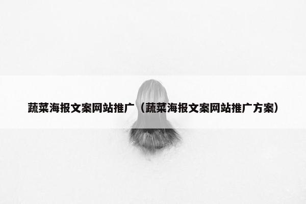 蔬菜海报文案网站推广（蔬菜海报文案网站推广方案）