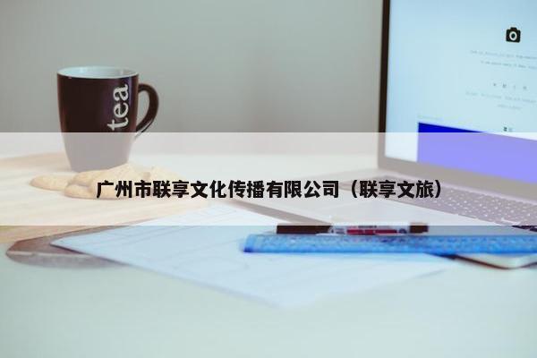 广州市联享文化传播有限公司（联享文旅）