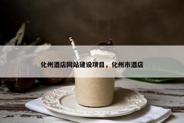 化州酒店网站建设项目，化州市酒店