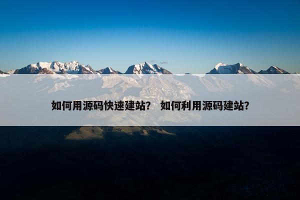 如何用源码快速建站？ 如何利用源码建站？