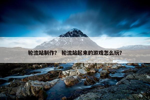 轮流站制作？ 轮流站起来的游戏怎么玩？