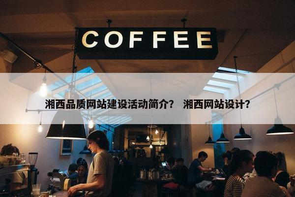 湘西品质网站建设活动简介？ 湘西网站设计？