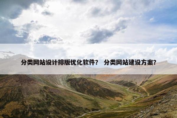 分类网站设计排版优化软件？ 分类网站建设方案？