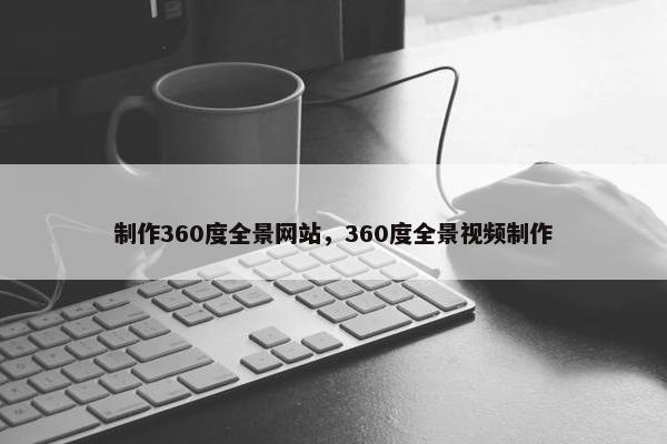 制作360度全景网站，360度全景视频制作