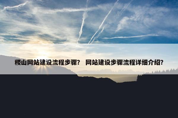 稷山网站建设流程步骤？ 网站建设步骤流程详细介绍？