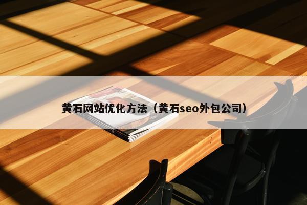 黄石网站优化方法（黄石seo外包公司）
