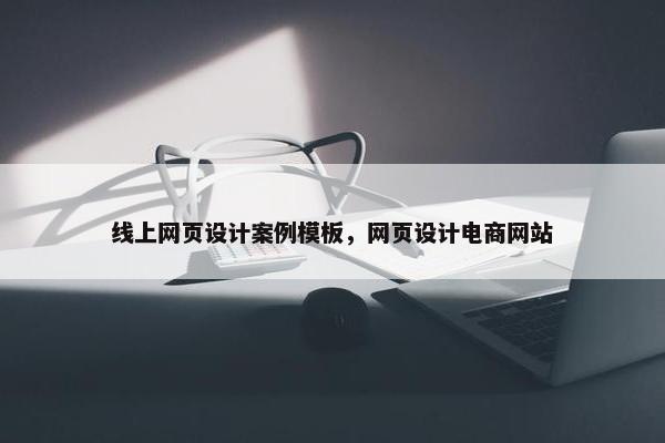 线上网页设计案例模板，网页设计电商网站