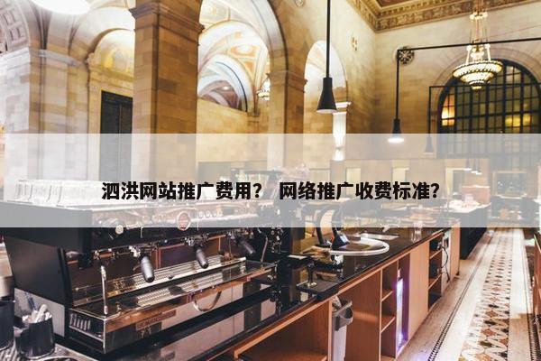 泗洪网站推广费用？ 网络推广收费标准？
