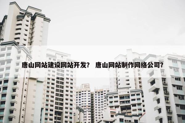 唐山网站建设网站开发？ 唐山网站制作网络公司？